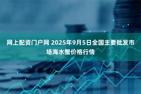 网上配资门户网 2025年9月5日全国主要批发市场海水蟹价格行情