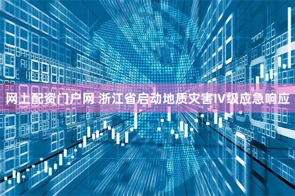网上配资门户网 浙江省启动地质灾害Ⅳ级应急响应