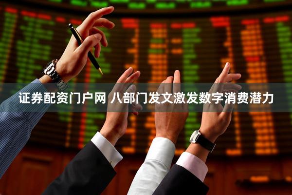 证券配资门户网 八部门发文激发数字消费潜力